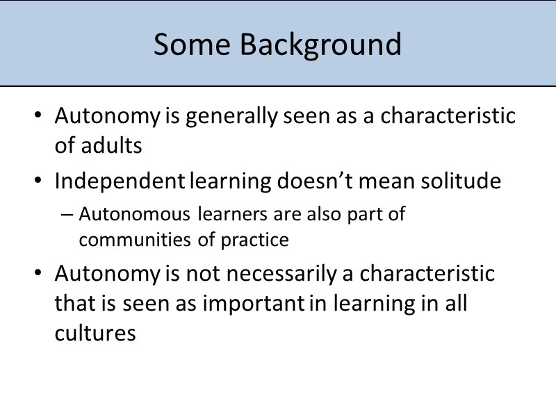 Some Background Autonomy is generally seen as a characteristic of adults Independent learning doesn’t